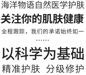 海洋物语自然医学护肤,关注你的肌肤健康,全程，我们的承诺始如一,以科学为基础,精准护肤,分级修护
